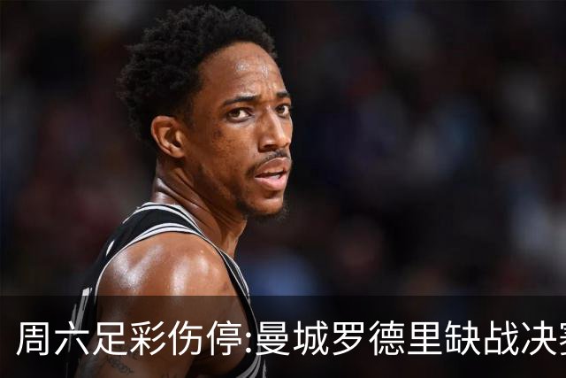 周六足彩伤停:曼城罗德里缺战决赛 拜仁格纳布里伤缺