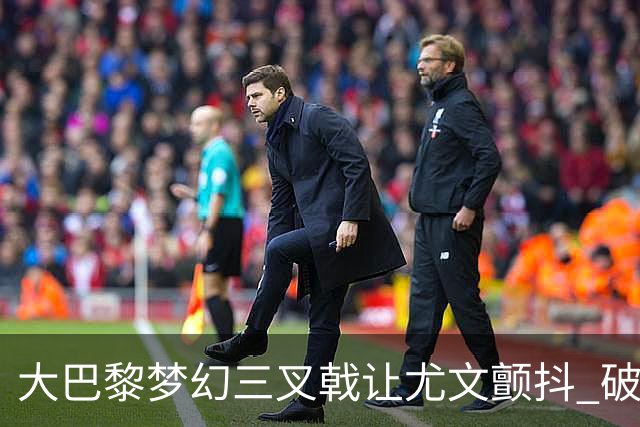 大巴黎梦幻三叉戟让尤文颤抖 破咒良机到来？